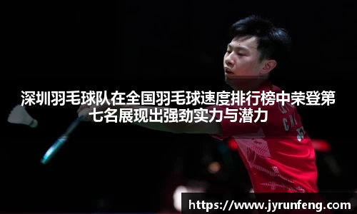 深圳羽毛球队在全国羽毛球速度排行榜中荣登第七名展现出强劲实力与潜力