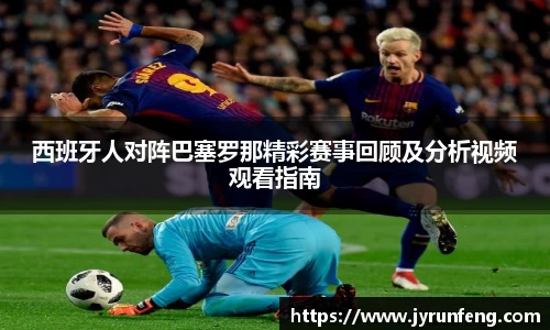 西班牙人对阵巴塞罗那精彩赛事回顾及分析视频观看指南